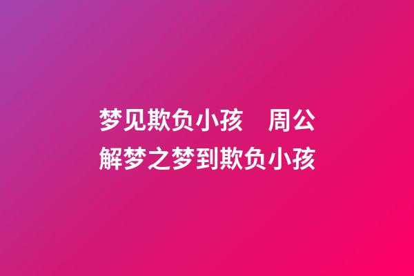 梦见欺负小孩　周公解梦之梦到欺负小孩